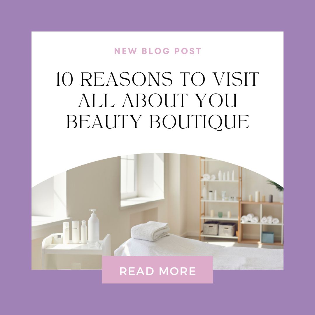10 Reasons to Visit All About You Beauty Boutique